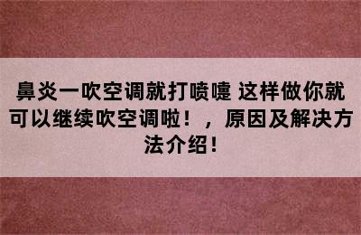 鼻炎一吹空调就打喷嚏 这样做你就可以继续吹空调啦！，原因及解决方法介绍！